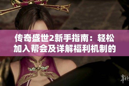 传奇盛世2新手指南：轻松加入帮会及详解福利机制的全攻略
