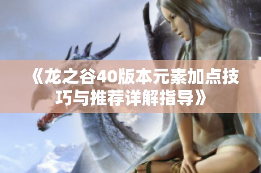 《龙之谷40版本元素加点技巧与推荐详解指导》