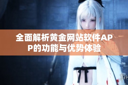 全面解析黄金网站软件APP的功能与优势体验