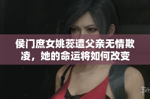 侯门庶女姚蕊遭父亲无情欺凌，她的命运将如何改变