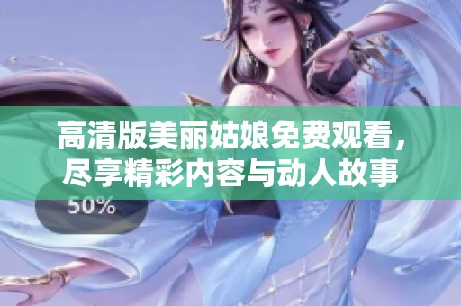 高清版美丽姑娘免费观看，尽享精彩内容与动人故事