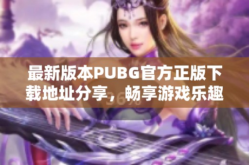 最新版本PUBG官方正版下载地址分享，畅享游戏乐趣