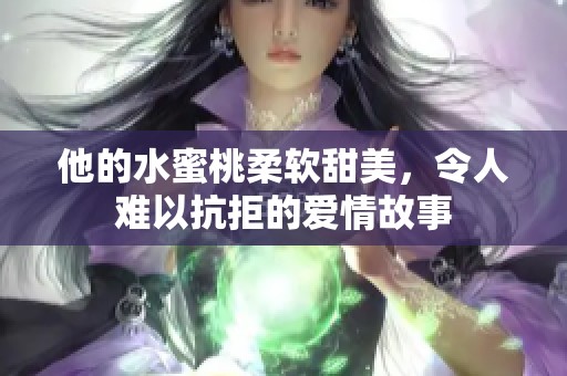 他的水蜜桃柔软甜美，令人难以抗拒的爱情故事
