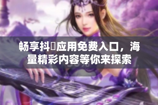 畅享抖抈应用免费入口，海量精彩内容等你来探索