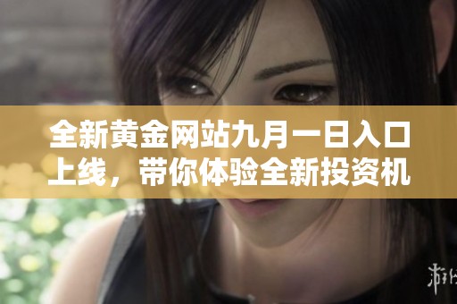 全新黄金网站九月一日入口上线，带你体验全新投资机会