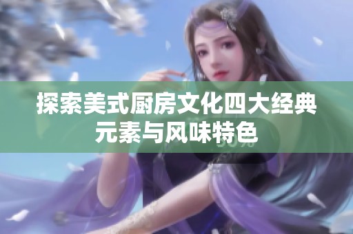 探索美式厨房文化四大经典元素与风味特色