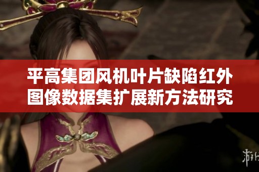 平高集团风机叶片缺陷红外图像数据集扩展新方法研究与应用
