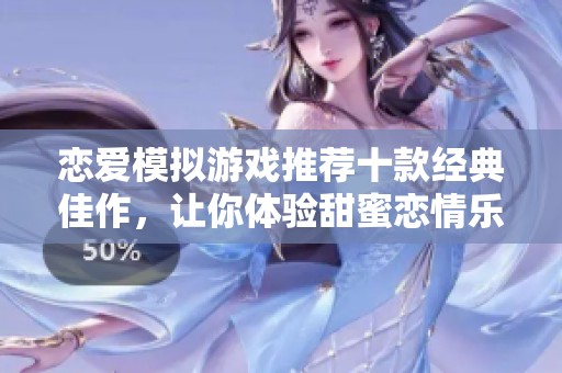 恋爱模拟游戏推荐十款经典佳作，让你体验甜蜜恋情乐趣