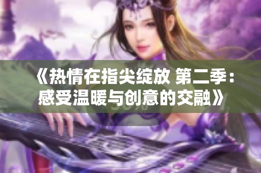 《热情在指尖绽放 第二季：感受温暖与创意的交融》