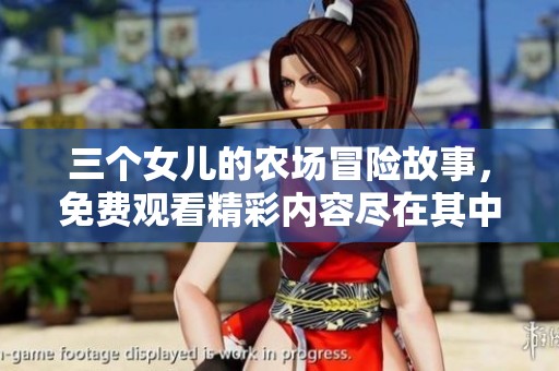 三个女儿的农场冒险故事，免费观看精彩内容尽在其中