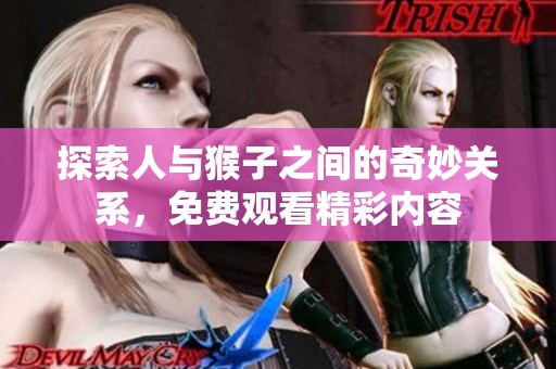 探索人与猴子之间的奇妙关系，免费观看精彩内容