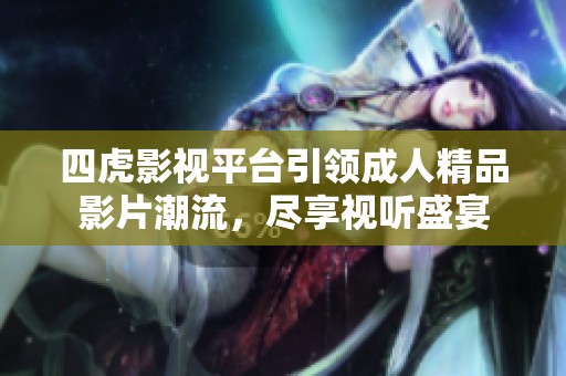 四虎影视平台引领成人精品影片潮流，尽享视听盛宴