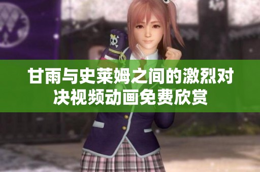甘雨与史莱姆之间的激烈对决视频动画免费欣赏