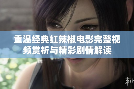 重温经典红辣椒电影完整视频赏析与精彩剧情解读