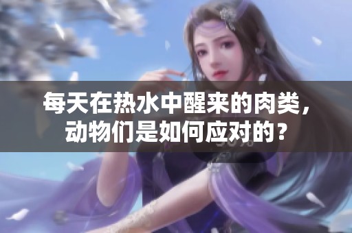 每天在热水中醒来的肉类，动物们是如何应对的？