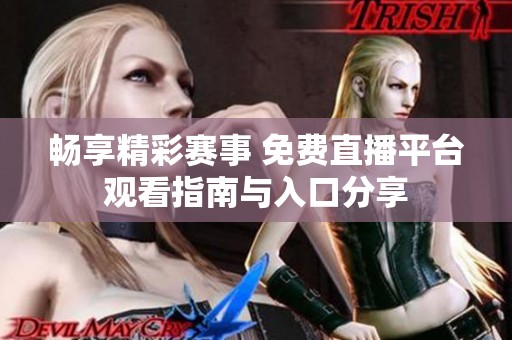 畅享精彩赛事 免费直播平台观看指南与入口分享