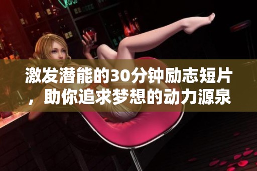 激发潜能的30分钟励志短片，助你追求梦想的动力源泉