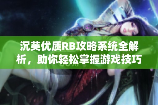 沉芙优质RB攻略系统全解析，助你轻松掌握游戏技巧与策略