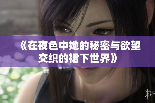 《在夜色中她的秘密与欲望交织的裙下世界》