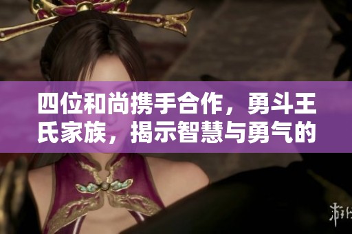 四位和尚携手合作，勇斗王氏家族，揭示智慧与勇气的传奇故事