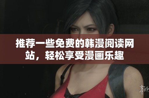推荐一些免费的韩漫阅读网站，轻松享受漫画乐趣