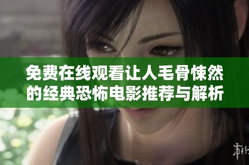 免费在线观看让人毛骨悚然的经典恐怖电影推荐与解析