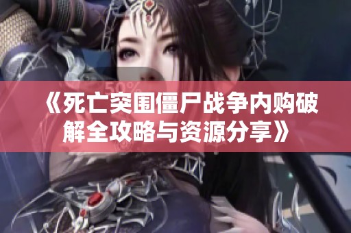 《死亡突围僵尸战争内购破解全攻略与资源分享》