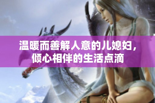 温暖而善解人意的儿媳妇，倾心相伴的生活点滴