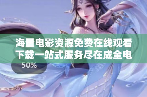 海量电影资源免费在线观看下载一站式服务尽在成全电影大全