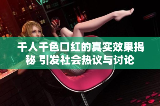 千人千色口红的真实效果揭秘 引发社会热议与讨论