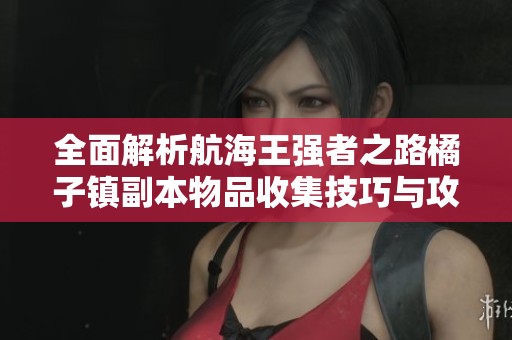 全面解析航海王强者之路橘子镇副本物品收集技巧与攻略