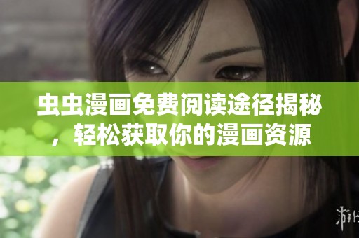 虫虫漫画免费阅读途径揭秘，轻松获取你的漫画资源