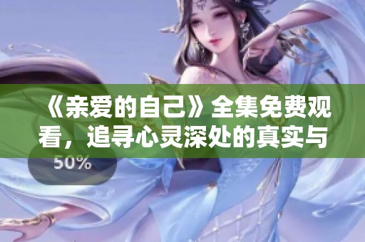 《亲爱的自己》全集免费观看，追寻心灵深处的真实与希望