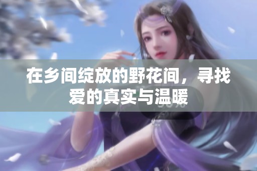 在乡间绽放的野花间，寻找爱的真实与温暖