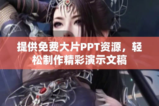 提供免费大片PPT资源，轻松制作精彩演示文稿