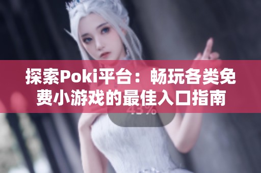 探索Poki平台：畅玩各类免费小游戏的最佳入口指南