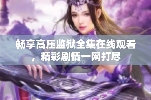 畅享高压监狱全集在线观看，精彩剧情一网打尽