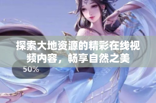 探索大地资源的精彩在线视频内容，畅享自然之美