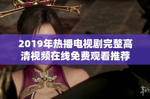 2019年热播电视剧完整高清视频在线免费观看推荐