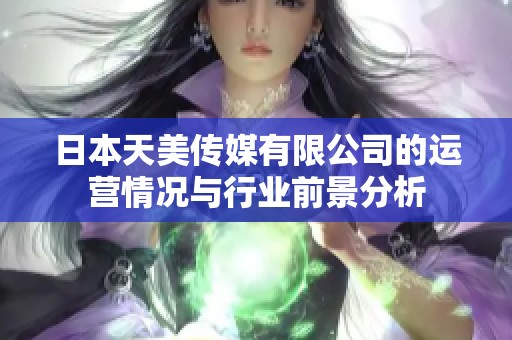 日本天美传媒有限公司的运营情况与行业前景分析