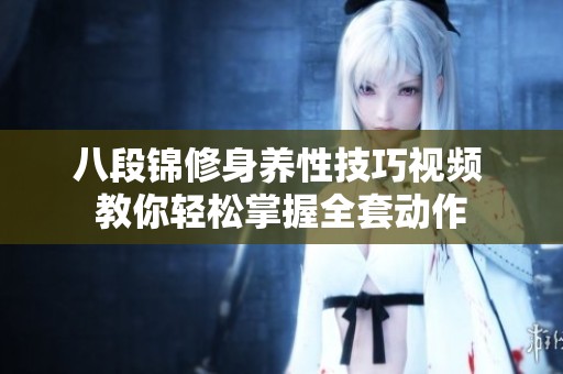 八段锦修身养性技巧视频 教你轻松掌握全套动作