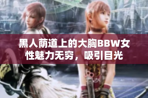 黑人荫道上的大胸BBW女性魅力无穷，吸引目光