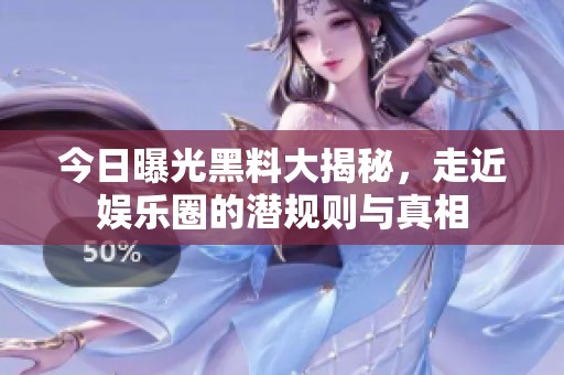 今日曝光黑料大揭秘，走近娱乐圈的潜规则与真相