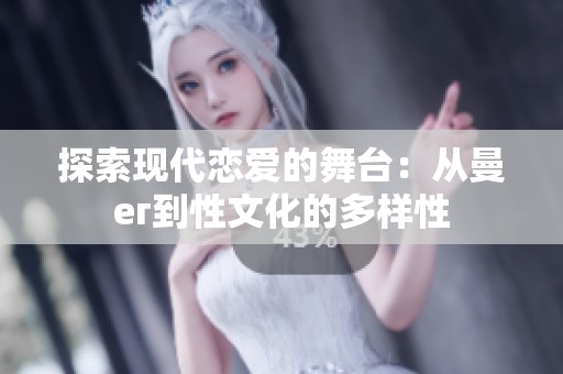探索现代恋爱的舞台：从曼ег到性文化的多样性