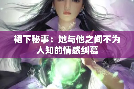 裙下秘事：她与他之间不为人知的情感纠葛