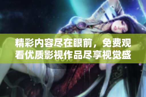 精彩内容尽在眼前，免费观看优质影视作品尽享视觉盛宴