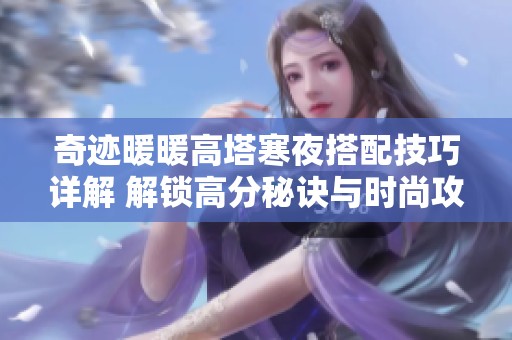 奇迹暖暖高塔寒夜搭配技巧详解 解锁高分秘诀与时尚攻略