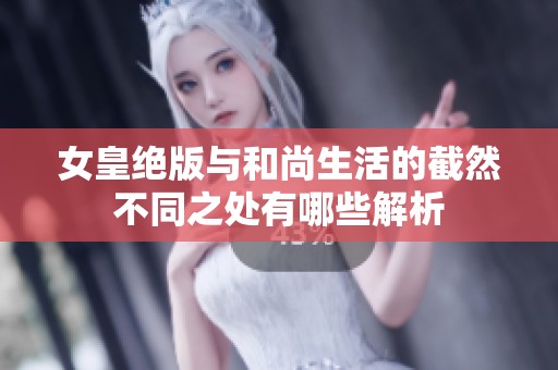 女皇绝版与和尚生活的截然不同之处有哪些解析