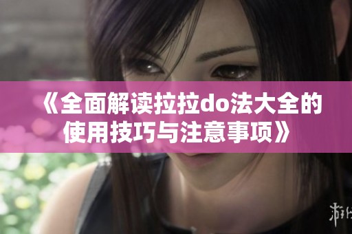 《全面解读拉拉do法大全的使用技巧与注意事项》