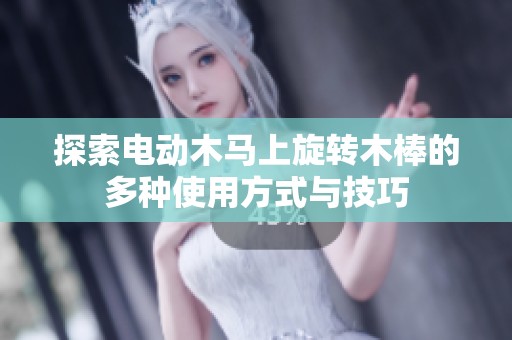 探索电动木马上旋转木棒的多种使用方式与技巧